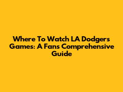 Where To Watch LA Dodgers Games: A Fan's Comprehensive Guide