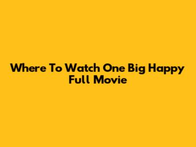 Where To Watch One Big Happy Full Movie