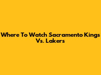Where To Watch Sacramento Kings Vs. Lakers