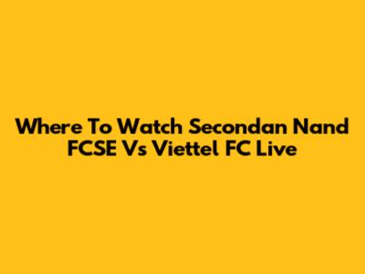 Where To Watch Secondan Nand FCSE Vs Viettel FC Live