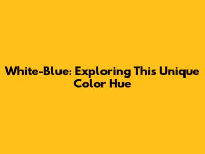 White-Blue: Exploring This Unique Color Hue