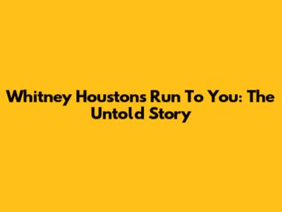 Whitney Houston's "Run To You": The Untold Story