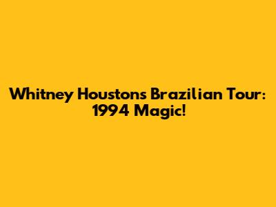 Whitney Houston's Brazilian Tour: 1994 Magic!