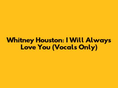Whitney Houston: I Will Always Love You (Vocals Only)
