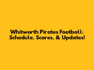 Whitworth Pirates Football: Schedule, Scores, & Updates!