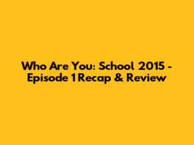 Who Are You: School 2015 - Episode 1 Recap & Review