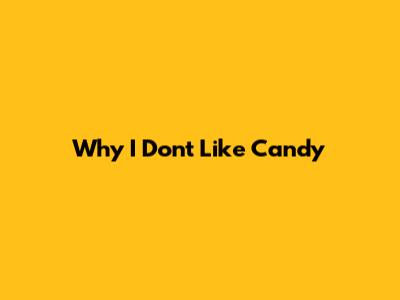 Why I Don't Like Candy