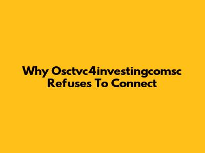 Why Osctvc4investingcomsc Refuses To Connect