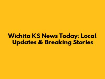 Wichita KS News Today: Local Updates & Breaking Stories