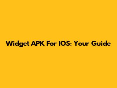 Widget APK For IOS: Your Guide