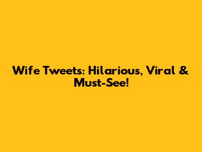 Wife Tweets: Hilarious, Viral & Must-See!