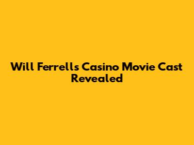 Will Ferrell's Casino Movie Cast Revealed