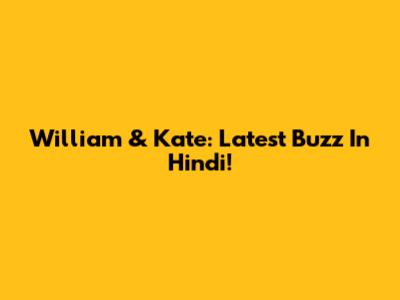 William & Kate: Latest Buzz In Hindi!