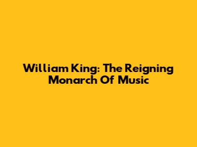 William King: The Reigning Monarch Of Music