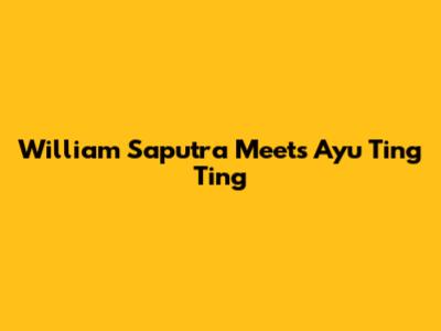 William Saputra Meets Ayu Ting Ting