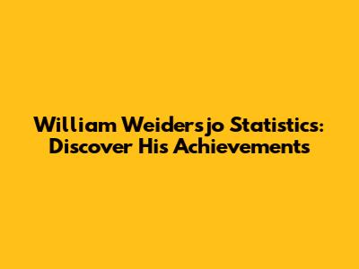 William Weidersjo Statistics: Discover His Achievements