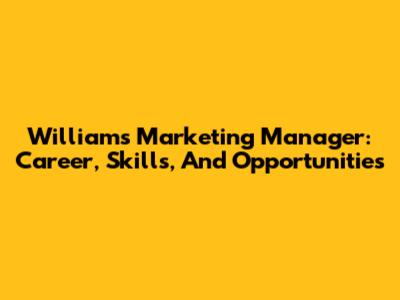 Williams Marketing Manager: Career, Skills, And Opportunities