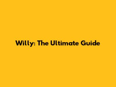Willy: The Ultimate Guide