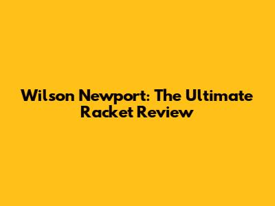 Wilson Newport: The Ultimate Racket Review