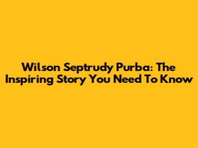 Wilson Septrudy Purba: The Inspiring Story You Need To Know