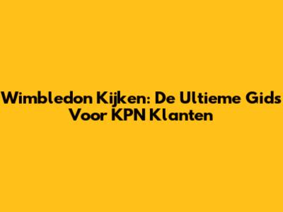Wimbledon Kijken: De Ultieme Gids Voor KPN Klanten