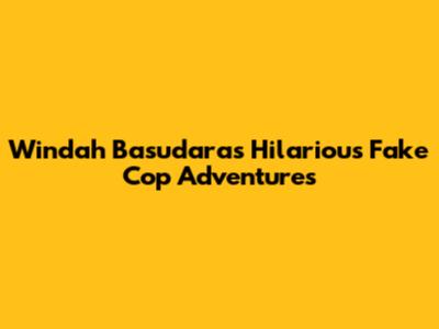 Windah Basudara's Hilarious Fake Cop Adventures