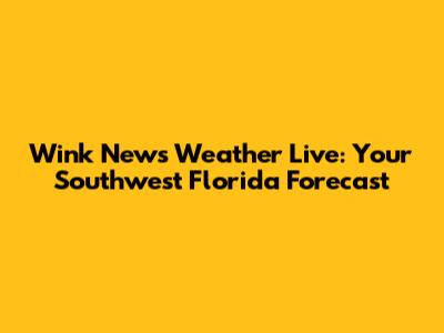 Wink News Weather Live: Your Southwest Florida Forecast