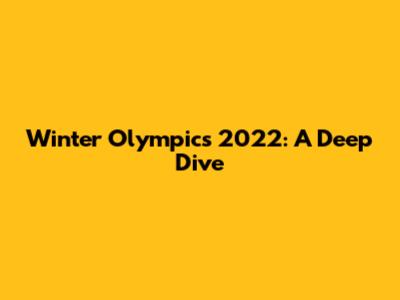 Winter Olympics 2022: A Deep Dive