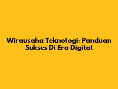 Wirausaha Teknologi: Panduan Sukses Di Era Digital