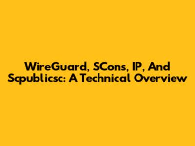 WireGuard, SCons, IP, And Scpublicsc: A Technical Overview