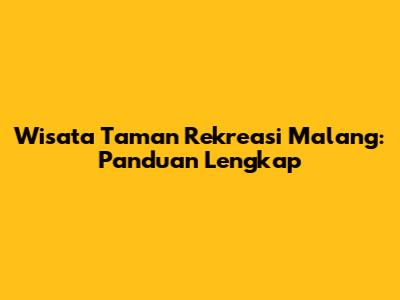 Wisata Taman Rekreasi Malang: Panduan Lengkap