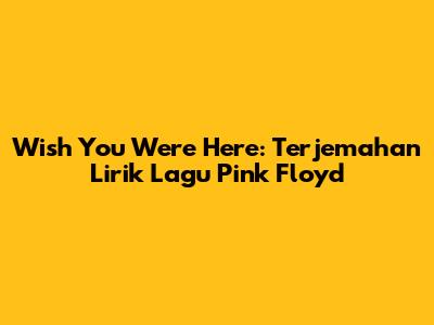 Wish You Were Here: Terjemahan Lirik Lagu Pink Floyd