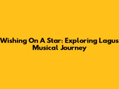 Wishing On A Star: Exploring Lagu's Musical Journey