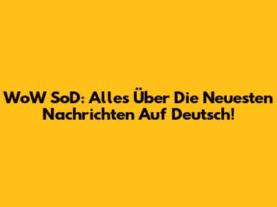 WoW SoD: Alles Über Die Neuesten Nachrichten Auf Deutsch!