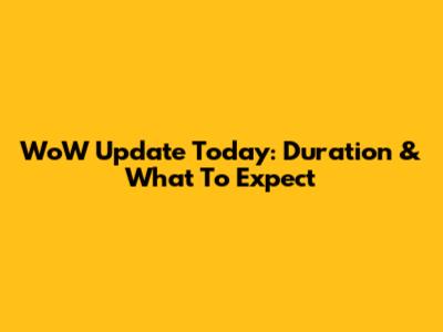 WoW Update Today: Duration & What To Expect