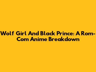 Wolf Girl And Black Prince: A Rom-Com Anime Breakdown