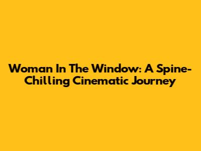 Woman In The Window: A Spine-Chilling Cinematic Journey