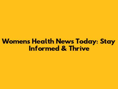 Women's Health News Today: Stay Informed & Thrive