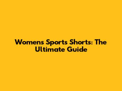 Women's Sports Shorts: The Ultimate Guide