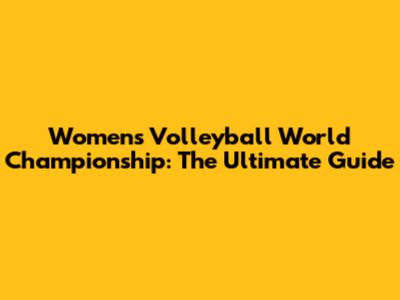 Women's Volleyball World Championship: The Ultimate Guide