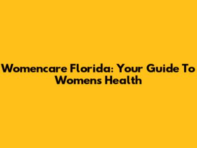 Womencare Florida: Your Guide To Women's Health