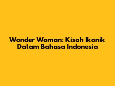 Wonder Woman: Kisah Ikonik Dalam Bahasa Indonesia