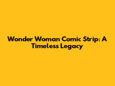 Wonder Woman Comic Strip: A Timeless Legacy