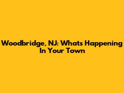 Woodbridge, NJ: What's Happening In Your Town