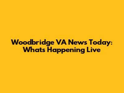 Woodbridge VA News Today: What's Happening Live