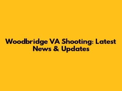 Woodbridge VA Shooting: Latest News & Updates