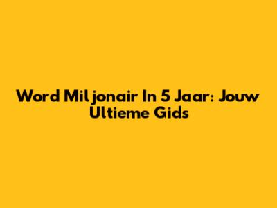 Word Miljonair In 5 Jaar: Jouw Ultieme Gids