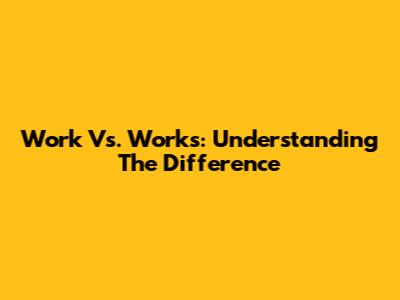 Work Vs. Works: Understanding The Difference
