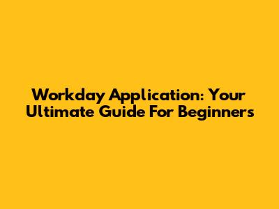 Workday Application: Your Ultimate Guide For Beginners