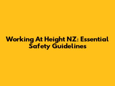 Working At Height NZ: Essential Safety Guidelines